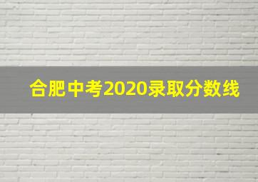 合肥中考2020录取分数线