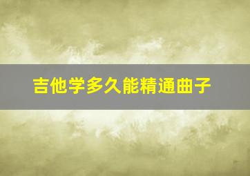 吉他学多久能精通曲子