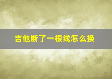 吉他断了一根线怎么换