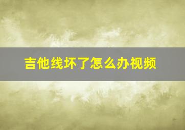 吉他线坏了怎么办视频