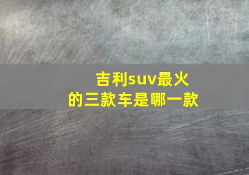 吉利suv最火的三款车是哪一款