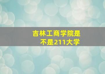 吉林工商学院是不是211大学