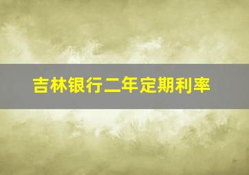 吉林银行二年定期利率