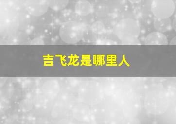 吉飞龙是哪里人