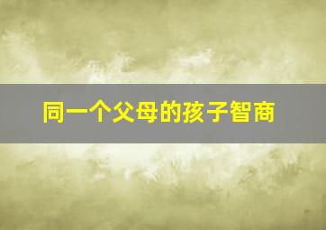 同一个父母的孩子智商