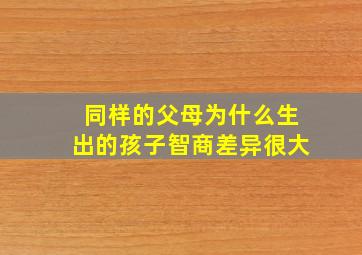 同样的父母为什么生出的孩子智商差异很大