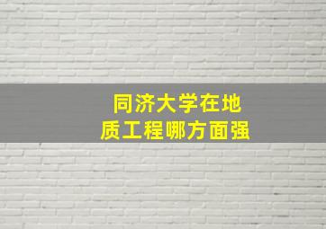 同济大学在地质工程哪方面强