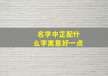 名字中芷配什么字寓意好一点