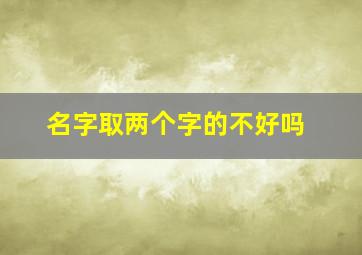 名字取两个字的不好吗