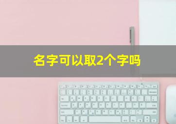 名字可以取2个字吗