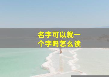 名字可以就一个字吗怎么读