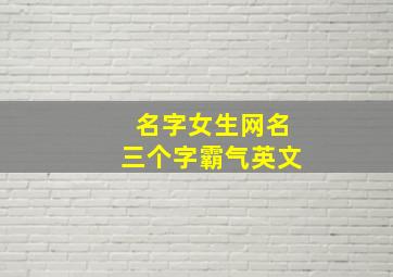 名字女生网名三个字霸气英文