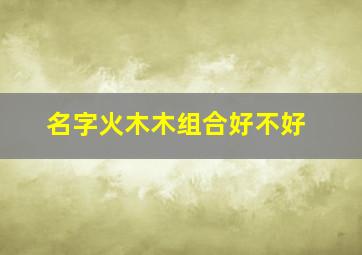 名字火木木组合好不好