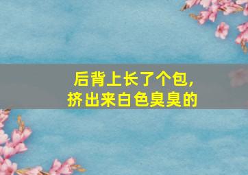 后背上长了个包,挤出来白色臭臭的