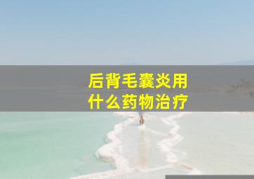 后背毛囊炎用什么药物治疗