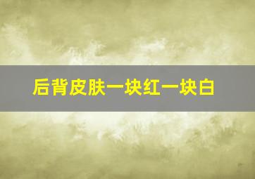 后背皮肤一块红一块白