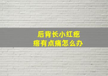 后背长小红疙瘩有点痛怎么办