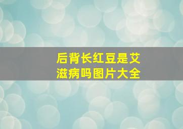 后背长红豆是艾滋病吗图片大全