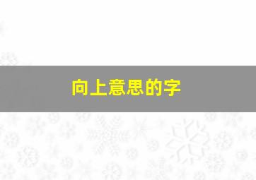 向上意思的字