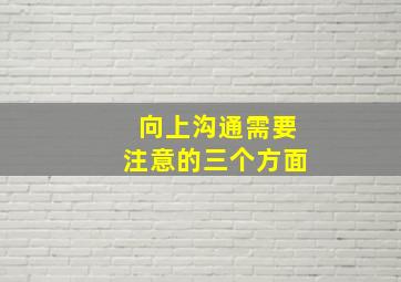 向上沟通需要注意的三个方面