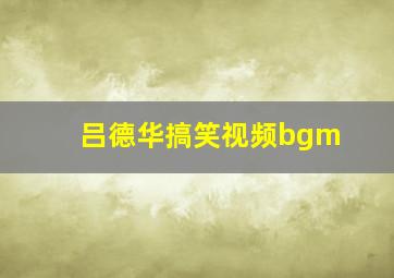 吕德华搞笑视频bgm