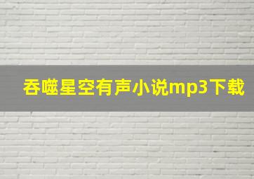 吞噬星空有声小说mp3下载