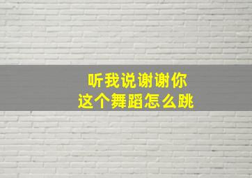 听我说谢谢你这个舞蹈怎么跳