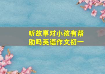 听故事对小孩有帮助吗英语作文初一