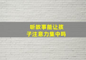 听故事能让孩子注意力集中吗