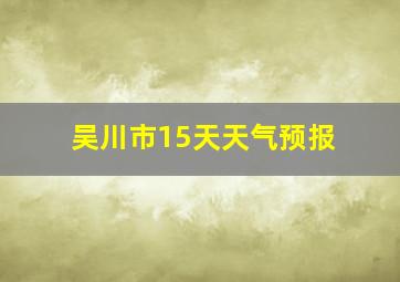 吴川市15天天气预报