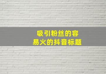 吸引粉丝的容易火的抖音标题