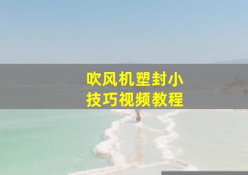 吹风机塑封小技巧视频教程