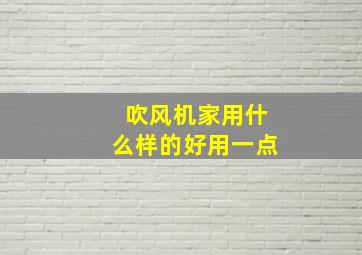 吹风机家用什么样的好用一点