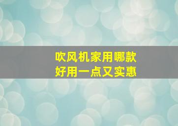 吹风机家用哪款好用一点又实惠