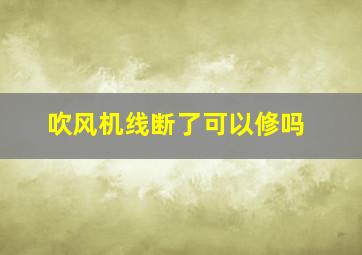 吹风机线断了可以修吗