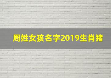 周姓女孩名字2019生肖猪