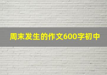 周末发生的作文600字初中