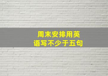 周末安排用英语写不少于五句