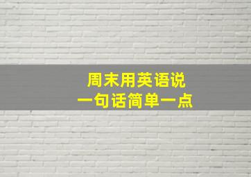 周末用英语说一句话简单一点