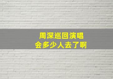 周深巡回演唱会多少人去了啊