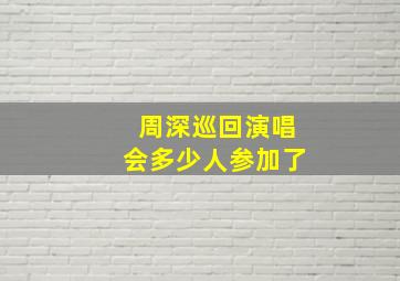 周深巡回演唱会多少人参加了