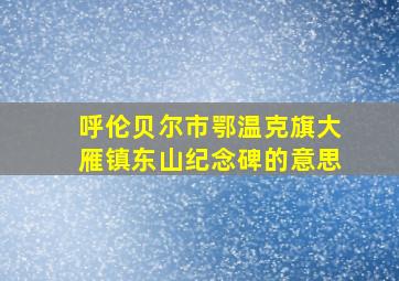 呼伦贝尔市鄂温克旗大雁镇东山纪念碑的意思