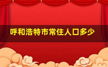 呼和浩特市常住人口多少