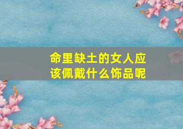 命里缺土的女人应该佩戴什么饰品呢