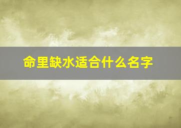 命里缺水适合什么名字