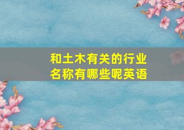 和土木有关的行业名称有哪些呢英语