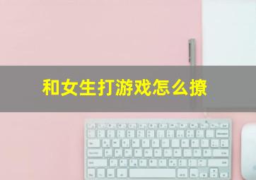 和女生打游戏怎么撩