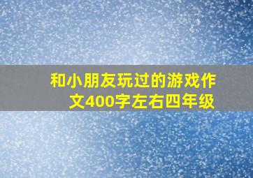 和小朋友玩过的游戏作文400字左右四年级