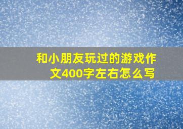 和小朋友玩过的游戏作文400字左右怎么写