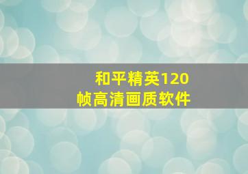 和平精英120帧高清画质软件